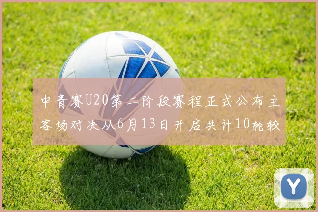 中青赛U20第二阶段赛程正式公布主客场对决从6月13日开启共计10轮较量