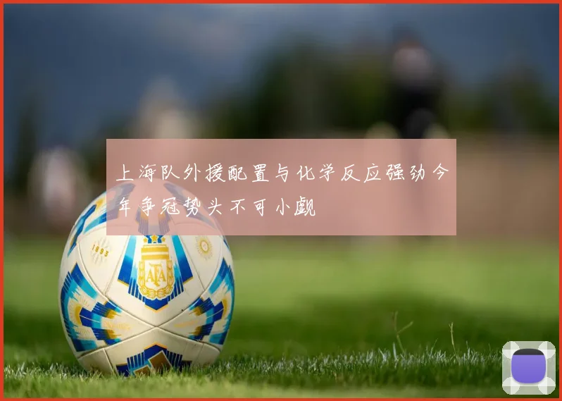 上海队外援配置与化学反应强劲今年争冠势头不可小觑