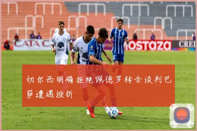 切尔西明确拒绝佩德罗转会谈判巴萨遭遇挫折