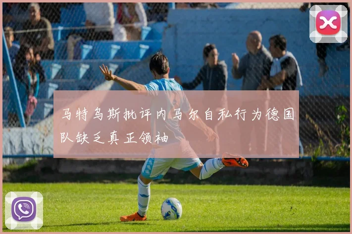 马特乌斯批评内马尔自私行为德国队缺乏真正领袖