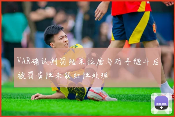 VAR确认判罚结果拉唐与对手缠斗后被罚黄牌未获红牌处理