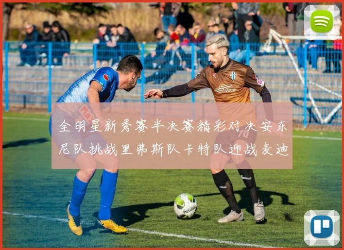全明星新秀赛半决赛精彩对决安东尼队挑战里弗斯队卡特队迎战麦迪队