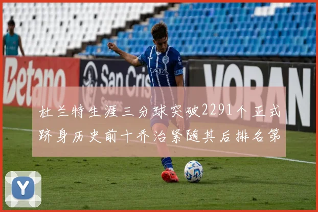 杜兰特生涯三分球突破2291个正式跻身历史前十乔治紧随其后排名第九