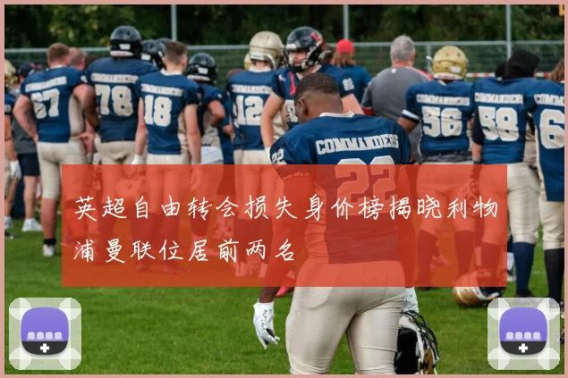英超自由转会损失身价榜揭晓利物浦曼联位居前两名