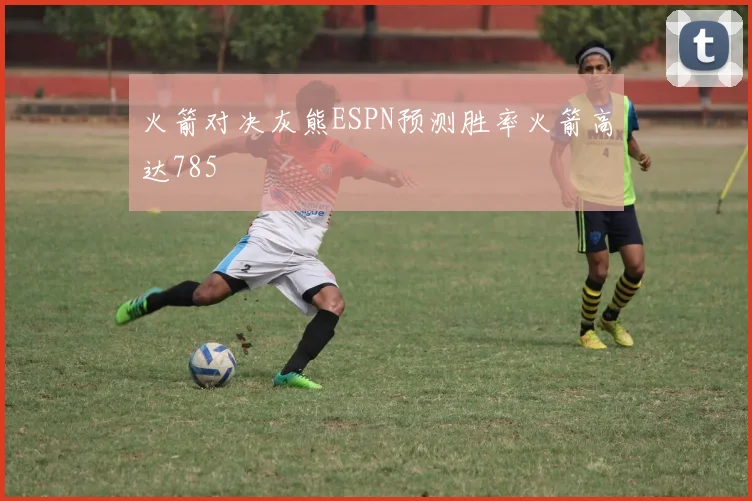 火箭对决灰熊ESPN预测胜率火箭高达785