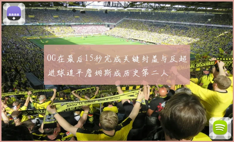 OG在最后15秒完成关键封盖与反超进球追平詹姆斯成历史第二人